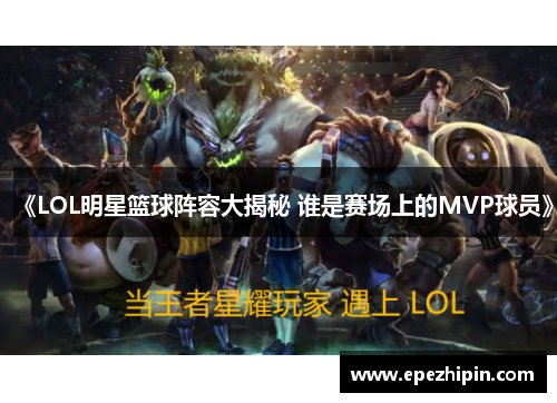 《LOL明星篮球阵容大揭秘 谁是赛场上的MVP球员》